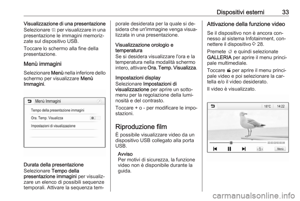 OPEL KARL 2016.5 Manuale del sistema Infotainment (in Italian) Dispositivi esterni33Visualizzazione di una presentazione
Selezionare t per visualizzare in una
presentazione le immagini memoriz‐ zate sul dispositivo USB.
Toccare lo schermo alla fine della
prese OPEL KARL 2016.5 Manuale del sistema Infotainment (in Italian) Dispositivi esterni33Visualizzazione di una presentazione
Selezionare t per visualizzare in una
presentazione le immagini memoriz‐ zate sul dispositivo USB.
Toccare lo schermo alla fine della
prese