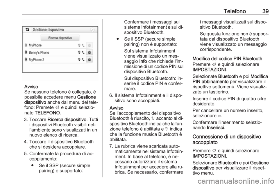 OPEL KARL 2016.5  Manuale del sistema Infotainment (in Italian) Telefono39
Avviso
Se nessuno telefono è collegato, è
possibile accedere menu  Gestione
dispositivo  anche dal menu del tele‐
fono: Premete  ; e quindi selezio‐
nate  TELEFONO .
3. Toccare  Ricer