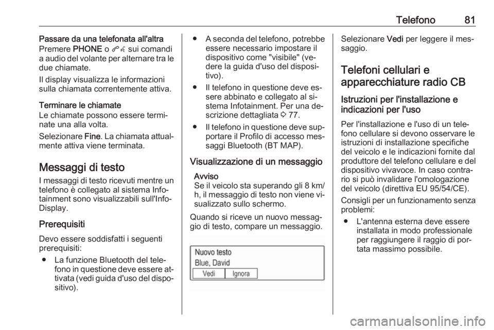 OPEL KARL 2016.5 Manuale del sistema Infotainment (in Italian) Telefono81Passare da una telefonata all'altra
Premere PHONE o qw sui comandi
a audio del volante per alternare tra le
due chiamate.
Il display visualizza le informazioni
sulla chiamata correntem OPEL KARL 2016.5 Manuale del sistema Infotainment (in Italian) Telefono81Passare da una telefonata all'altra
Premere PHONE o qw sui comandi
a audio del volante per alternare tra le
due chiamate.
Il display visualizza le informazioni
sulla chiamata correntem