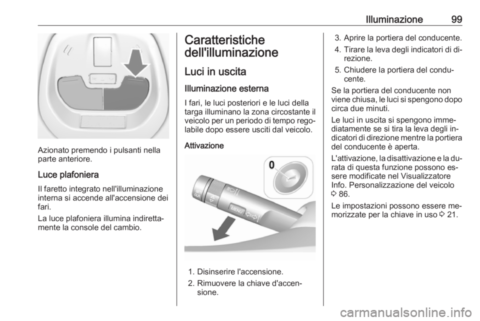 OPEL KARL 2016.5 Manuale di uso e manutenzione (in Italian) Illuminazione99
Azionato premendo i pulsanti nella
parte anteriore.
Luce plafoniera
Il faretto integrato nell'illuminazione interna si accende all'accensione dei
fari.
La luce plafoniera illum OPEL KARL 2016.5 Manuale di uso e manutenzione (in Italian) Illuminazione99
Azionato premendo i pulsanti nella
parte anteriore.
Luce plafoniera
Il faretto integrato nell'illuminazione interna si accende all'accensione dei
fari.
La luce plafoniera illum