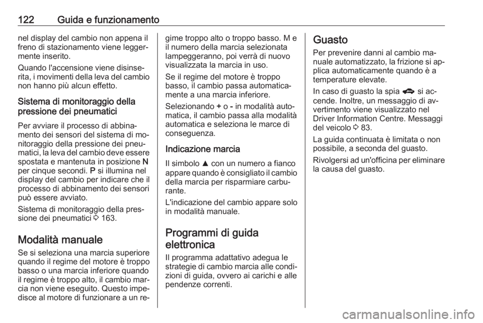 OPEL KARL 2016.5  Manuale di uso e manutenzione (in Italian) 122Guida e funzionamentonel display del cambio non appena il
freno di stazionamento viene legger‐
mente inserito.
Quando l'accensione viene disinse‐
rita, i movimenti della leva del cambio non