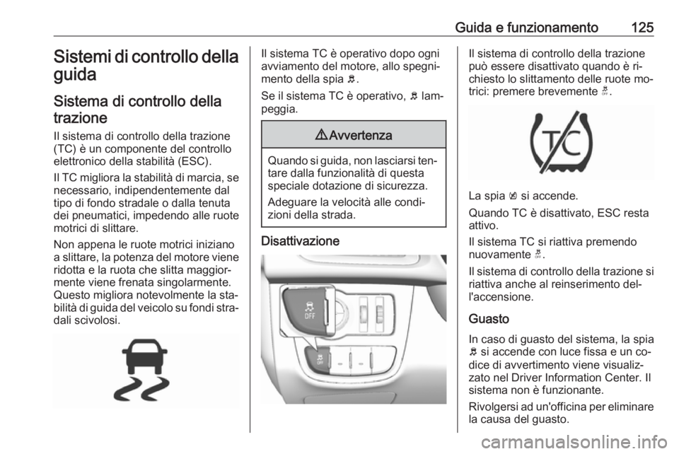 OPEL KARL 2016.5  Manuale di uso e manutenzione (in Italian) Guida e funzionamento125Sistemi di controllo della
guida
Sistema di controllo dellatrazione
Il sistema di controllo della trazione
(TC) è un componente del controllo elettronico della stabilità (ESC