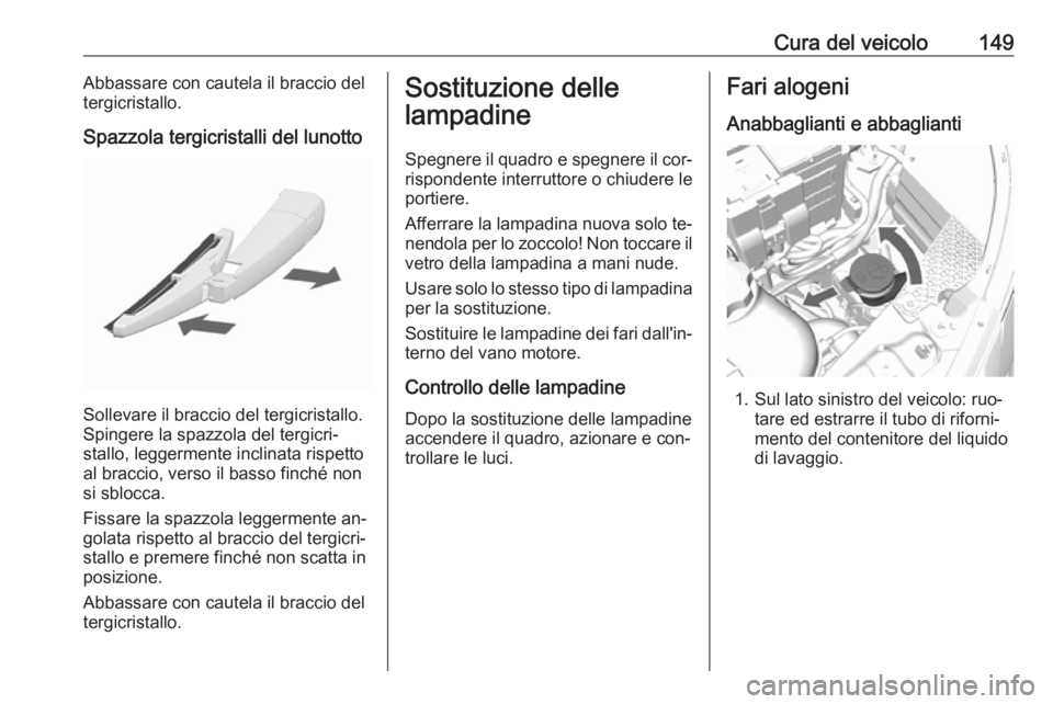 OPEL KARL 2016.5 Manuale di uso e manutenzione (in Italian) Cura del veicolo149Abbassare con cautela il braccio del
tergicristallo.
Spazzola tergicristalli del lunotto
Sollevare il braccio del tergicristallo.
Spingere la spazzola del tergicri‐
stallo, legger OPEL KARL 2016.5 Manuale di uso e manutenzione (in Italian) Cura del veicolo149Abbassare con cautela il braccio del
tergicristallo.
Spazzola tergicristalli del lunotto
Sollevare il braccio del tergicristallo.
Spingere la spazzola del tergicri‐
stallo, legger