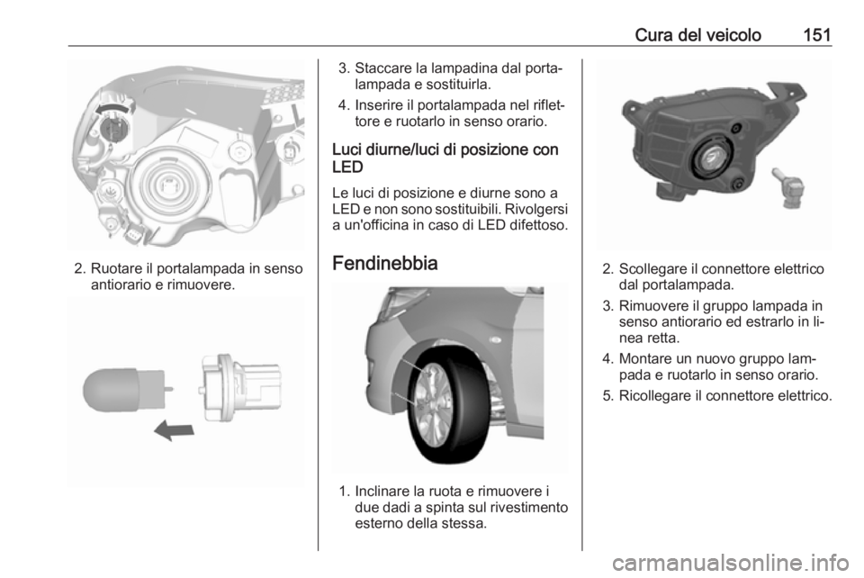 OPEL KARL 2016.5 Manuale di uso e manutenzione (in Italian) Cura del veicolo151
2. Ruotare il portalampada in sensoantiorario e rimuovere.
3. Staccare la lampadina dal porta‐lampada e sostituirla.
4. Inserire il portalampada nel riflet‐ tore e ruotarlo in OPEL KARL 2016.5 Manuale di uso e manutenzione (in Italian) Cura del veicolo151
2. Ruotare il portalampada in sensoantiorario e rimuovere.
3. Staccare la lampadina dal porta‐lampada e sostituirla.
4. Inserire il portalampada nel riflet‐ tore e ruotarlo in