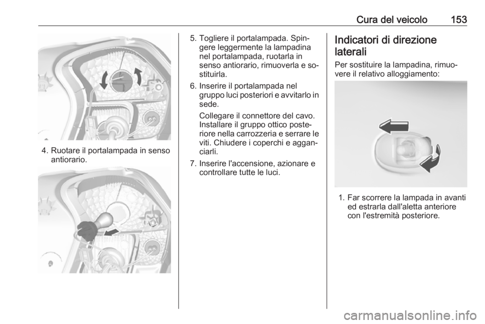 OPEL KARL 2016.5 Manuale di uso e manutenzione (in Italian) Cura del veicolo153
4. Ruotare il portalampada in sensoantiorario.
5. Togliere il portalampada. Spin‐gere leggermente la lampadina
nel portalampada, ruotarla in
senso antiorario, rimuoverla e so‐ OPEL KARL 2016.5 Manuale di uso e manutenzione (in Italian) Cura del veicolo153
4. Ruotare il portalampada in sensoantiorario.
5. Togliere il portalampada. Spin‐gere leggermente la lampadina
nel portalampada, ruotarla in
senso antiorario, rimuoverla e so‐