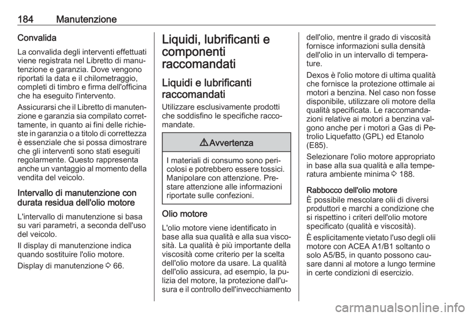 OPEL KARL 2016.5 Manuale di uso e manutenzione (in Italian) 184ManutenzioneConvalida
La convalida degli interventi effettuati
viene registrata nel Libretto di manu‐
tenzione e garanzia. Dove vengono
riportati la data e il chilometraggio,
completi di timbro e OPEL KARL 2016.5 Manuale di uso e manutenzione (in Italian) 184ManutenzioneConvalida
La convalida degli interventi effettuati
viene registrata nel Libretto di manu‐
tenzione e garanzia. Dove vengono
riportati la data e il chilometraggio,
completi di timbro e