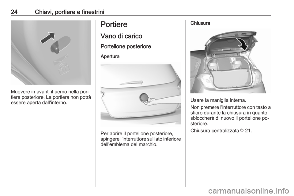 OPEL KARL 2016.5  Manuale di uso e manutenzione (in Italian) 24Chiavi, portiere e finestrini
Muovere in avanti il perno nella por‐
tiera posteriore. La portiera non potrà essere aperta dall'interno.
Portiere
Vano di carico Portellone posterioreApertura
P