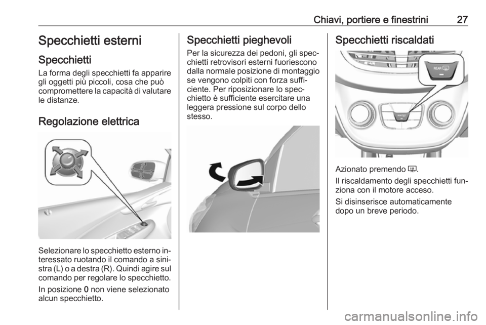 OPEL KARL 2016.5  Manuale di uso e manutenzione (in Italian) Chiavi, portiere e finestrini27Specchietti esterni
Specchietti La forma degli specchietti fa apparire
gli oggetti più piccoli, cosa che può
compromettere la capacità di valutare
le distanze.
Regola