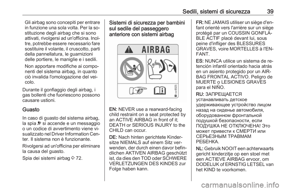OPEL KARL 2016.5  Manuale di uso e manutenzione (in Italian) Sedili, sistemi di sicurezza39Gli airbag sono concepiti per entrare
in funzione una sola volta. Per la so‐
stituzione degli airbag che si sono
attivati, rivolgersi ad un'officina. Inol‐ tre, p