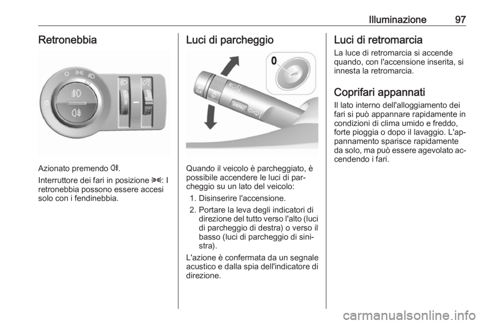 OPEL KARL 2016.5 Manuale di uso e manutenzione (in Italian) Illuminazione97Retronebbia
Azionato premendo r.
Interruttore dei fari in posizione 8: I
retronebbia possono essere accesi solo con i fendinebbia.
Luci di parcheggio
Quando il veicolo è parcheggiato, OPEL KARL 2016.5 Manuale di uso e manutenzione (in Italian) Illuminazione97Retronebbia
Azionato premendo r.
Interruttore dei fari in posizione 8: I
retronebbia possono essere accesi solo con i fendinebbia.
Luci di parcheggio
Quando il veicolo è parcheggiato,