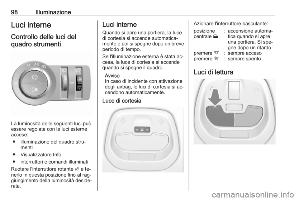 OPEL KARL 2016.5 Manuale di uso e manutenzione (in Italian) 98IlluminazioneLuci interneControllo delle luci delquadro strumenti
La luminosità delle seguenti luci può
essere regolata con le luci esterne accese:
● illuminazione del quadro stru‐ menti
● V OPEL KARL 2016.5 Manuale di uso e manutenzione (in Italian) 98IlluminazioneLuci interneControllo delle luci delquadro strumenti
La luminosità delle seguenti luci può
essere regolata con le luci esterne accese:
● illuminazione del quadro stru‐ menti
● V