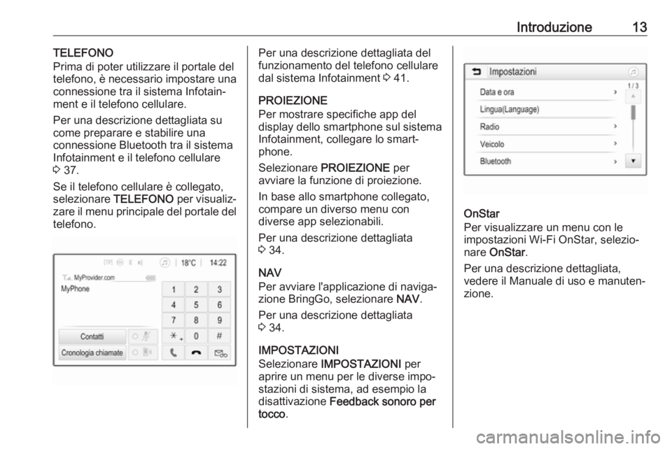 OPEL KARL 2017  Manuale del sistema Infotainment (in Italian) Introduzione13TELEFONO
Prima di poter utilizzare il portale del
telefono, è necessario impostare una
connessione tra il sistema Infotain‐
ment e il telefono cellulare.
Per una descrizione dettaglia