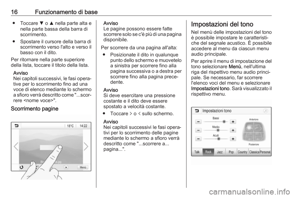 OPEL KARL 2017  Manuale del sistema Infotainment (in Italian) 16Funzionamento di base● Toccare S o  R nella parte alta e
nella parte bassa della barra di scorrimento.
● Spostare il cursore della barra di scorrimento verso l'alto e verso il
basso con il d
