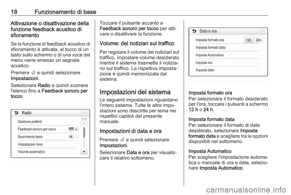 OPEL KARL 2017  Manuale del sistema Infotainment (in Italian) 18Funzionamento di baseAttivazione o disattivazione della
funzione feedback acustico di
sfioramento
Se la funzione di feedback acustico di sfioramento è attivata, al tocco di untasto sullo schermo o 