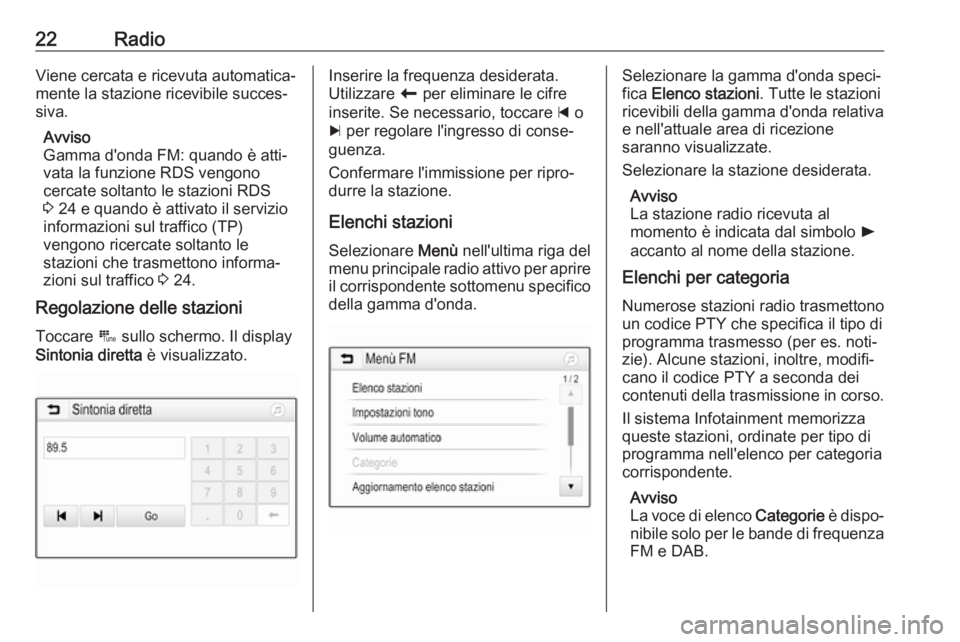 OPEL KARL 2017  Manuale del sistema Infotainment (in Italian) 22RadioViene cercata e ricevuta automatica‐
mente la stazione ricevibile succes‐
siva.
Avviso
Gamma d'onda FM: quando è atti‐
vata la funzione RDS vengono
cercate soltanto le stazioni RDS
3