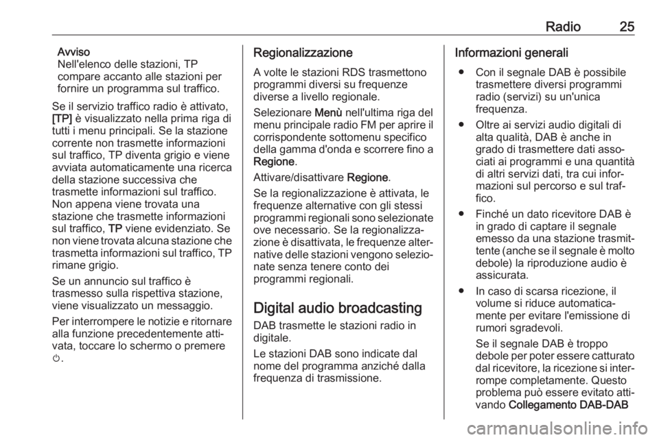 OPEL KARL 2017  Manuale del sistema Infotainment (in Italian) Radio25Avviso
Nell'elenco delle stazioni, TP
compare accanto alle stazioni per
fornire un programma sul traffico.
Se il servizio traffico radio è attivato,
[TP]  è visualizzato nella prima riga 
