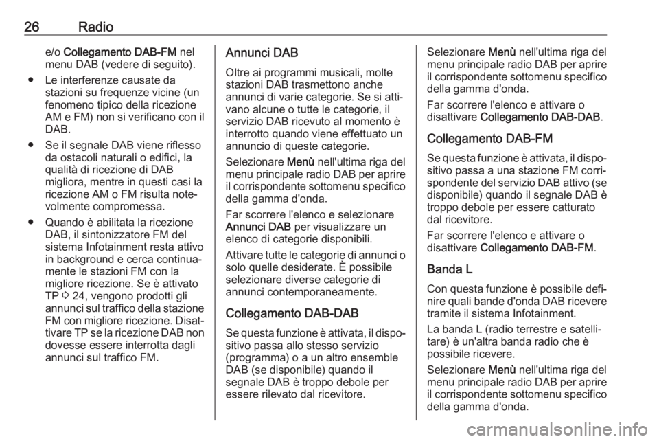 OPEL KARL 2017  Manuale del sistema Infotainment (in Italian) 26Radioe/o Collegamento DAB-FM  nel
menu DAB (vedere di seguito).
● Le interferenze causate da stazioni su frequenze vicine (un
fenomeno tipico della ricezione
AM e FM) non si verificano con il DAB.