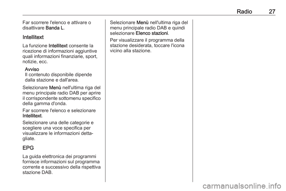 OPEL KARL 2017  Manuale del sistema Infotainment (in Italian) Radio27Far scorrere l'elenco e attivare o
disattivare  Banda L.
Intellitext
La funzione  Intellitext consente la
ricezione di informazioni aggiuntive
quali informazioni finanziarie, sport,
notizie