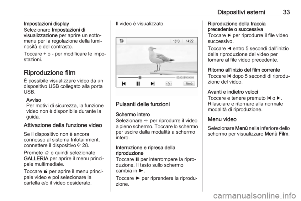 OPEL KARL 2017  Manuale del sistema Infotainment (in Italian) Dispositivi esterni33Impostazioni display
Selezionare  Impostazioni di
visualizzazione  per aprire un sotto‐
menu per la regolazione della lumi‐
nosità e del contrasto.
Toccare + o - per modifica