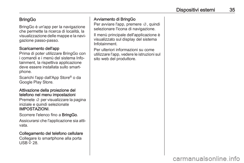 OPEL KARL 2017  Manuale del sistema Infotainment (in Italian) Dispositivi esterni35BringGoBringGo è un'app per la navigazioneche permette la ricerca di località, la
visualizzazione delle mappe e la navi‐
gazione passo-passo.
Scaricamento dell'app
Pri