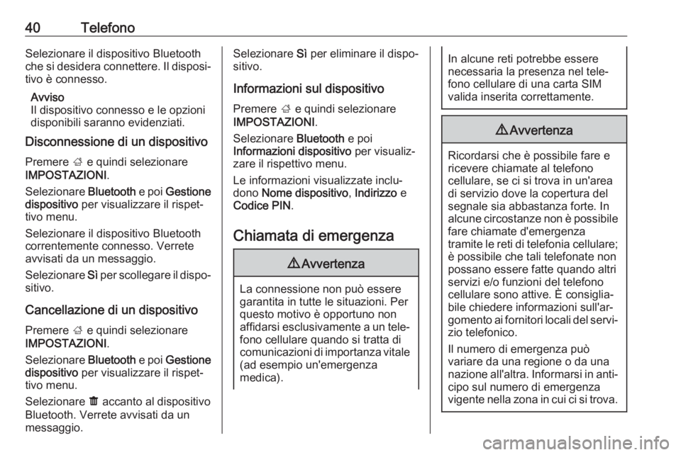 OPEL KARL 2017  Manuale del sistema Infotainment (in Italian) 40TelefonoSelezionare il dispositivo Bluetooth
che si desidera connettere. Il disposi‐ tivo è connesso.
Avviso
Il dispositivo connesso e le opzioni
disponibili saranno evidenziati.
Disconnessione d