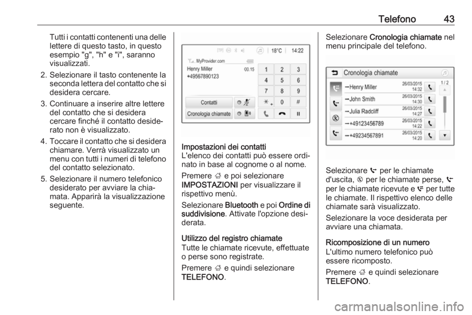 OPEL KARL 2017  Manuale del sistema Infotainment (in Italian) Telefono43Tutti i contatti contenenti una dellelettere di questo tasto, in questo
esempio "g", "h" e "i", saranno
visualizzati.
2. Selezionare il tasto contenente la seconda le
