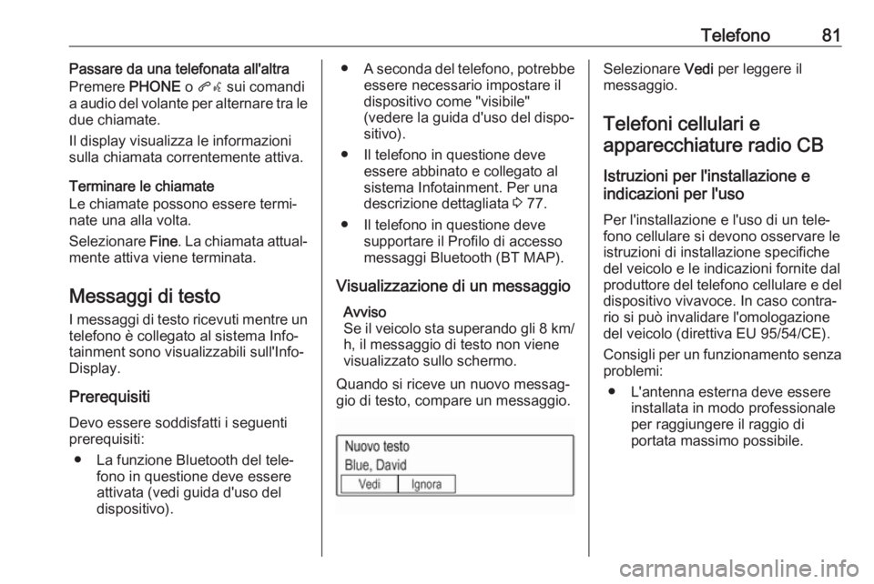 OPEL KARL 2017  Manuale del sistema Infotainment (in Italian) Telefono81Passare da una telefonata all'altra
Premere  PHONE o qw  sui comandi
a audio del volante per alternare tra le
due chiamate.
Il display visualizza le informazioni
sulla chiamata correntem