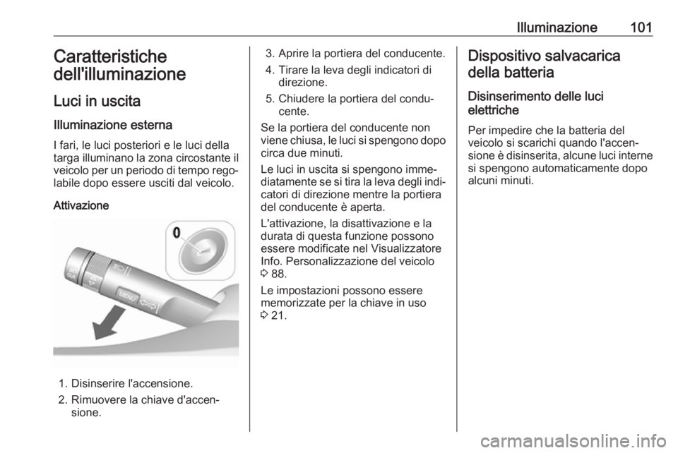 OPEL KARL 2017 Manuale di uso e manutenzione (in Italian) Illuminazione101Caratteristiche
dell'illuminazione
Luci in uscita
Illuminazione esterna I fari, le luci posteriori e le luci della
targa illuminano la zona circostante il
veicolo per un periodo di OPEL KARL 2017 Manuale di uso e manutenzione (in Italian) Illuminazione101Caratteristiche
dell'illuminazione
Luci in uscita
Illuminazione esterna I fari, le luci posteriori e le luci della
targa illuminano la zona circostante il
veicolo per un periodo di