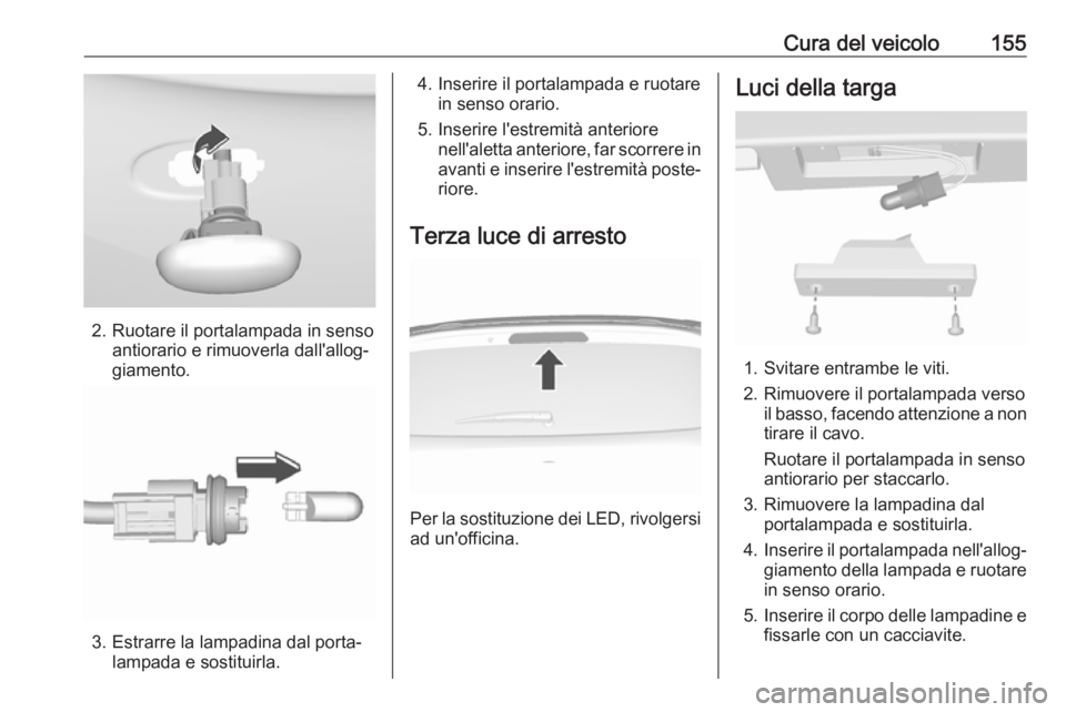 OPEL KARL 2017 Manuale di uso e manutenzione (in Italian) Cura del veicolo155
2. Ruotare il portalampada in sensoantiorario e rimuoverla dall'allog‐
giamento.
3. Estrarre la lampadina dal porta‐ lampada e sostituirla.
4. Inserire il portalampada e ru OPEL KARL 2017 Manuale di uso e manutenzione (in Italian) Cura del veicolo155
2. Ruotare il portalampada in sensoantiorario e rimuoverla dall'allog‐
giamento.
3. Estrarre la lampadina dal porta‐ lampada e sostituirla.
4. Inserire il portalampada e ru