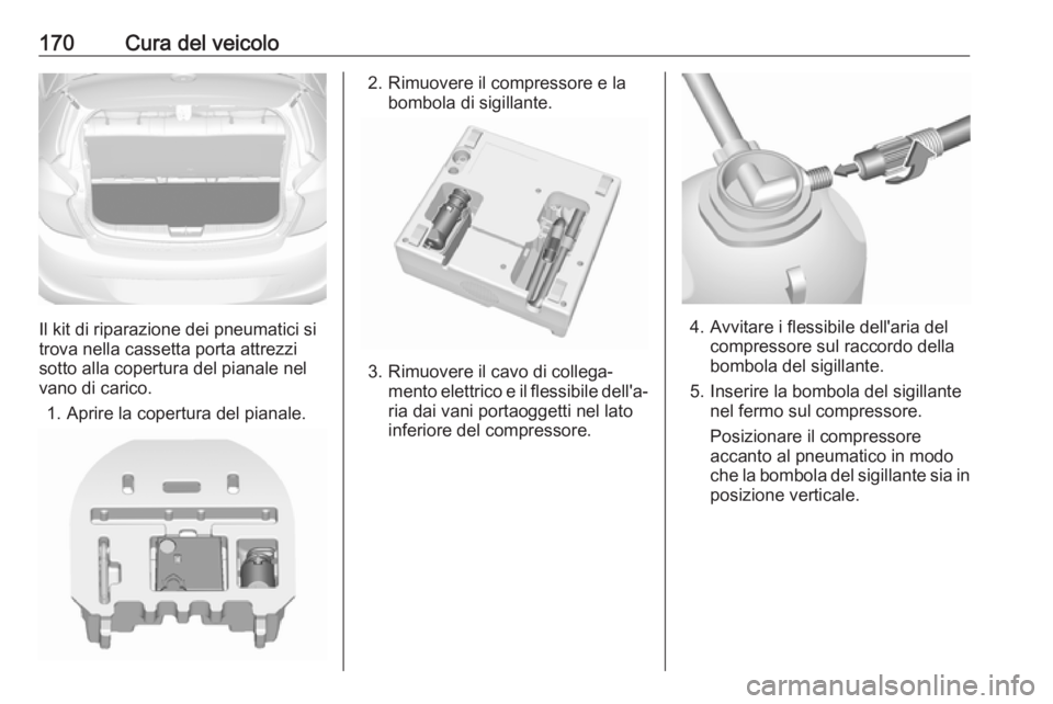 OPEL KARL 2017  Manuale di uso e manutenzione (in Italian) 170Cura del veicolo
Il kit di riparazione dei pneumatici si
trova nella cassetta porta attrezzi
sotto alla copertura del pianale nel vano di carico.
1. Aprire la copertura del pianale.
2. Rimuovere il