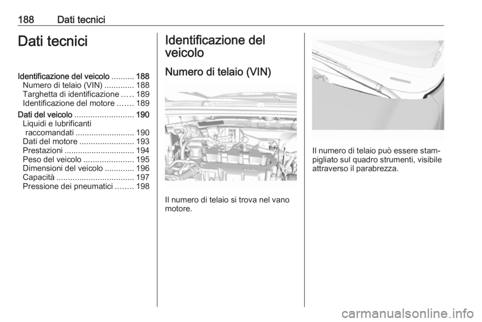 OPEL KARL 2017  Manuale di uso e manutenzione (in Italian) 188Dati tecniciDati tecniciIdentificazione del veicolo..........188
Numero di telaio (VIN) .............188
Targhetta di identificazione .....189
Identificazione del motore .......189
Dati del veicolo