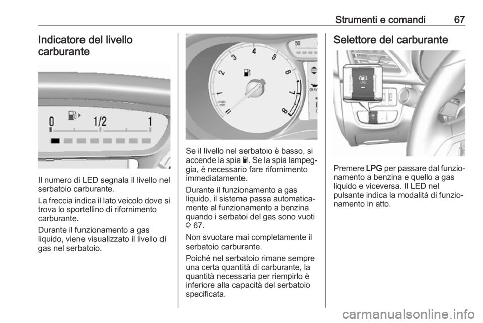 OPEL KARL 2017 Manuale di uso e manutenzione (in Italian) Strumenti e comandi67Indicatore del livello
carburante
Il numero di LED segnala il livello nel
serbatoio carburante.
La freccia indica il lato veicolo dove si
trova lo sportellino di rifornimento
carb OPEL KARL 2017 Manuale di uso e manutenzione (in Italian) Strumenti e comandi67Indicatore del livello
carburante
Il numero di LED segnala il livello nel
serbatoio carburante.
La freccia indica il lato veicolo dove si
trova lo sportellino di rifornimento
carb