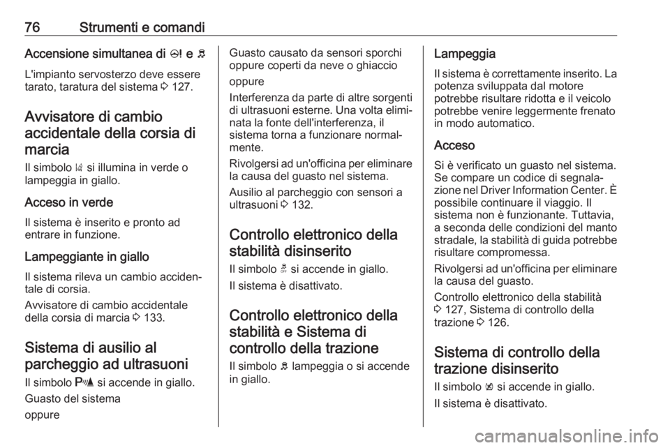 OPEL KARL 2017  Manuale di uso e manutenzione (in Italian) 76Strumenti e comandiAccensione simultanea di c e  b
L'impianto servosterzo deve essere
tarato, taratura del sistema  3 127.
Avvisatore di cambio accidentale della corsia di marcia
Il simbolo  ) s