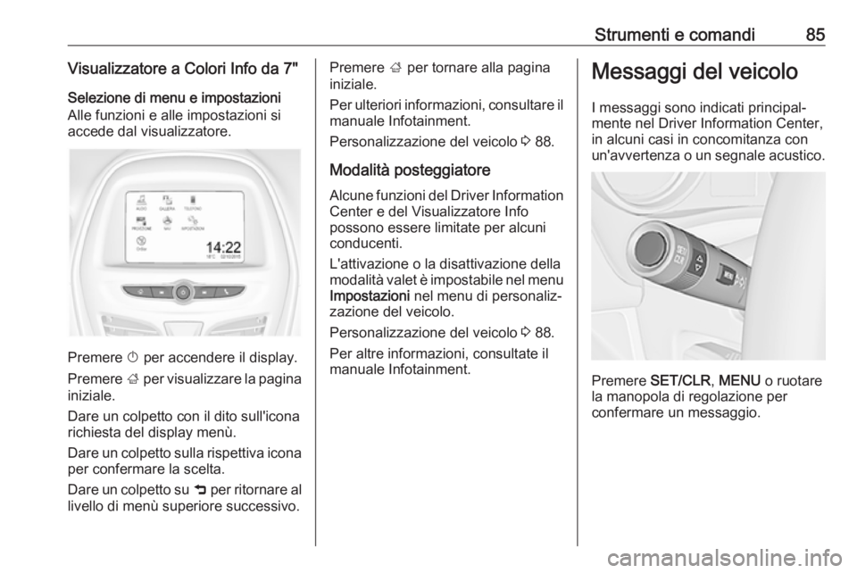 OPEL KARL 2017 Manuale di uso e manutenzione (in Italian) Strumenti e comandi85Visualizzatore a Colori Info da 7"Selezione di menu e impostazioni
Alle funzioni e alle impostazioni si
accede dal visualizzatore.
Premere X per accendere il display.
Premere OPEL KARL 2017 Manuale di uso e manutenzione (in Italian) Strumenti e comandi85Visualizzatore a Colori Info da 7"Selezione di menu e impostazioni
Alle funzioni e alle impostazioni si
accede dal visualizzatore.
Premere X per accendere il display.
Premere