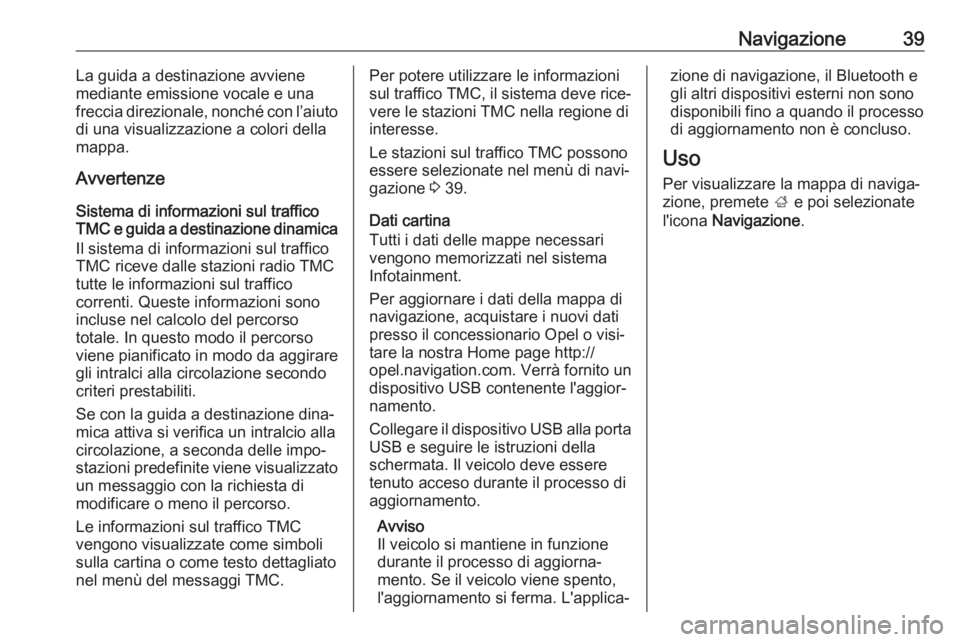 OPEL KARL 2017.5  Manuale del sistema Infotainment (in Italian) Navigazione39La guida a destinazione avviene
mediante emissione vocale e una
freccia direzionale, nonché con l’aiuto
di una visualizzazione a colori della
mappa.
Avvertenze
Sistema di informazioni 