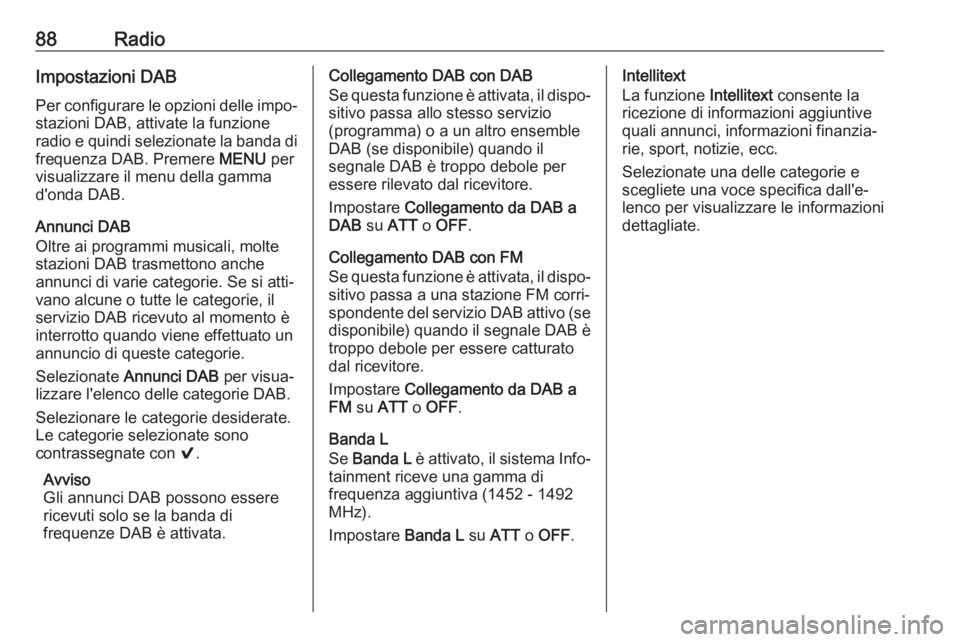 OPEL KARL 2017.5  Manuale del sistema Infotainment (in Italian) 88RadioImpostazioni DAB
Per configurare le opzioni delle impo‐ stazioni DAB, attivate la funzione
radio e quindi selezionate la banda di
frequenza DAB. Premere  MENU per
visualizzare il menu della g