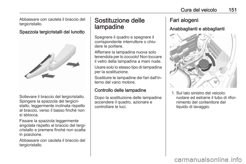 OPEL KARL 2017.5  Manuale di uso e manutenzione (in Italian) Cura del veicolo151Abbassare con cautela il braccio del
tergicristallo.
Spazzola tergicristalli del lunotto
Sollevare il braccio del tergicristallo.
Spingere la spazzola del tergicri‐
stallo, legger
