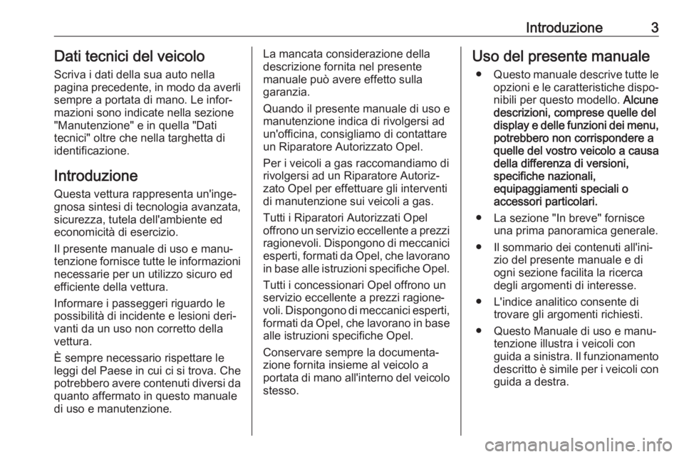 OPEL KARL 2017.5  Manuale di uso e manutenzione (in Italian) Introduzione3Dati tecnici del veicoloScriva i dati della sua auto nella
pagina precedente, in modo da averli
sempre a portata di mano. Le infor‐
mazioni sono indicate nella sezione
"Manutenzione