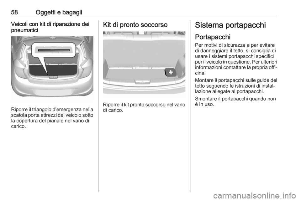 OPEL KARL 2017.5 Manuale di uso e manutenzione (in Italian) 58Oggetti e bagagliVeicoli con kit di riparazione dei
pneumatici
Riporre il triangolo d'emergenza nella
scatola porta attrezzi del veicolo sotto la copertura del pianale nel vano di
carico.
Kit di OPEL KARL 2017.5 Manuale di uso e manutenzione (in Italian) 58Oggetti e bagagliVeicoli con kit di riparazione dei
pneumatici
Riporre il triangolo d'emergenza nella
scatola porta attrezzi del veicolo sotto la copertura del pianale nel vano di
carico.
Kit di