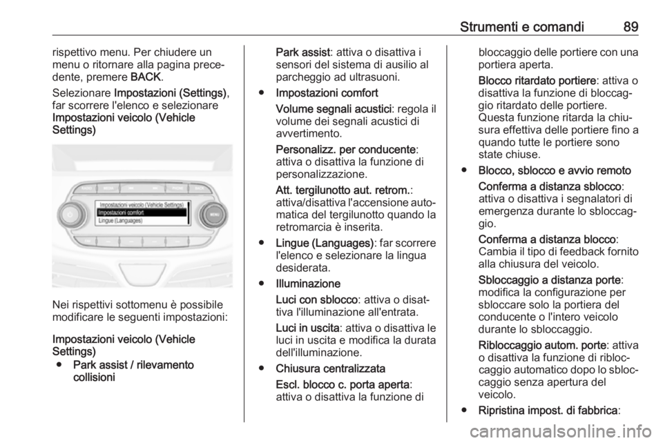 OPEL KARL 2017.5 Manuale di uso e manutenzione (in Italian) Strumenti e comandi89rispettivo menu. Per chiudere un
menu o ritornare alla pagina prece‐
dente, premere BACK.
Selezionare Impostazioni (Settings) ,
far scorrere l'elenco e selezionare Imposta OPEL KARL 2017.5 Manuale di uso e manutenzione (in Italian) Strumenti e comandi89rispettivo menu. Per chiudere un
menu o ritornare alla pagina prece‐
dente, premere BACK.
Selezionare Impostazioni (Settings) ,
far scorrere l'elenco e selezionare Imposta