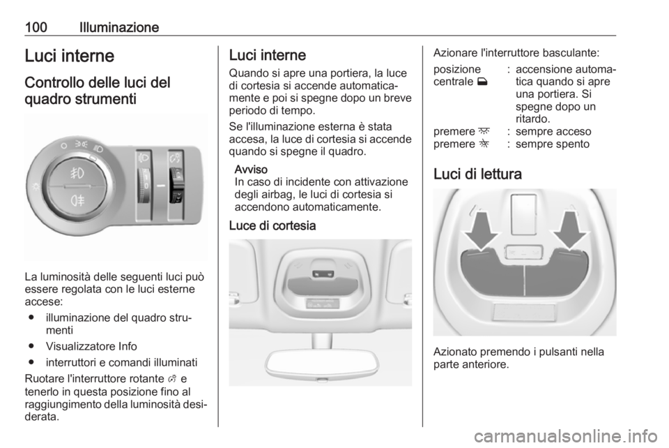 OPEL KARL 2018 Manuale di uso e manutenzione (in Italian) 100IlluminazioneLuci interneControllo delle luci delquadro strumenti
La luminosità delle seguenti luci può
essere regolata con le luci esterne accese:
● illuminazione del quadro stru‐ menti
● OPEL KARL 2018 Manuale di uso e manutenzione (in Italian) 100IlluminazioneLuci interneControllo delle luci delquadro strumenti
La luminosità delle seguenti luci può
essere regolata con le luci esterne accese:
● illuminazione del quadro stru‐ menti
●