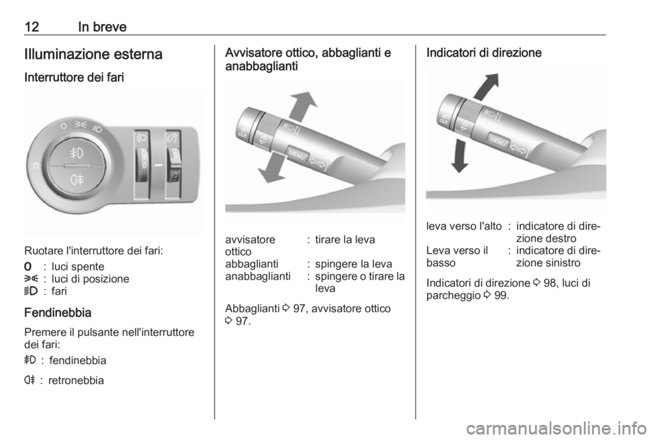 OPEL KARL 2018  Manuale di uso e manutenzione (in Italian) 12In breveIlluminazione esterna
Interruttore dei fari
Ruotare l'interruttore dei fari:
7:luci spente8:luci di posizione9:fari
Fendinebbia
Premere il pulsante nell'interruttore
dei fari:
>:fend