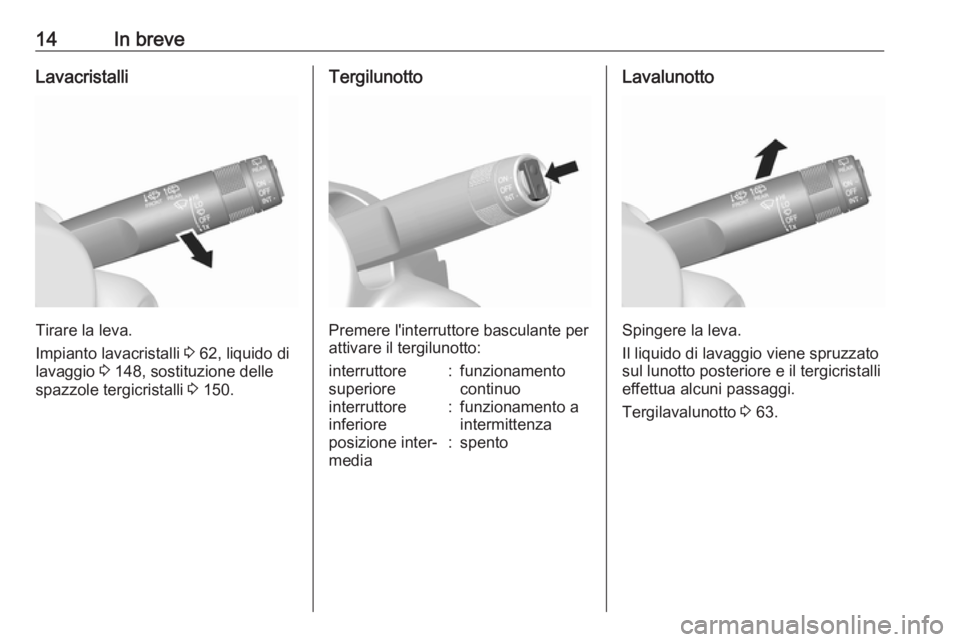 OPEL KARL 2018  Manuale di uso e manutenzione (in Italian) 14In breveLavacristalli
Tirare la leva.
Impianto lavacristalli  3 62, liquido di
lavaggio  3 148, sostituzione delle
spazzole tergicristalli  3 150.
Tergilunotto
Premere l'interruttore basculante 