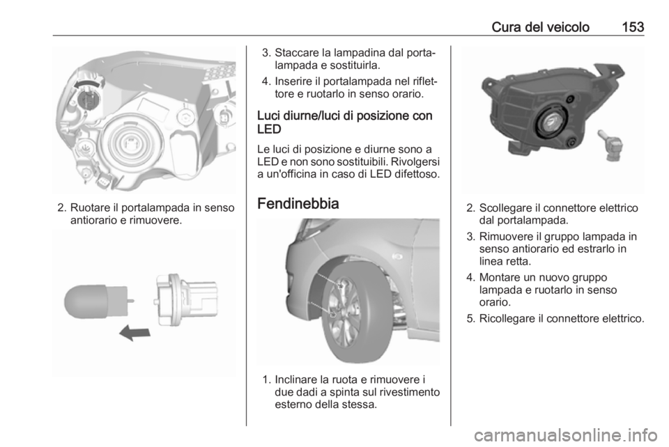 OPEL KARL 2018 Manuale di uso e manutenzione (in Italian) Cura del veicolo153
2. Ruotare il portalampada in sensoantiorario e rimuovere.
3. Staccare la lampadina dal porta‐lampada e sostituirla.
4. Inserire il portalampada nel riflet‐ tore e ruotarlo in OPEL KARL 2018 Manuale di uso e manutenzione (in Italian) Cura del veicolo153
2. Ruotare il portalampada in sensoantiorario e rimuovere.
3. Staccare la lampadina dal porta‐lampada e sostituirla.
4. Inserire il portalampada nel riflet‐ tore e ruotarlo in