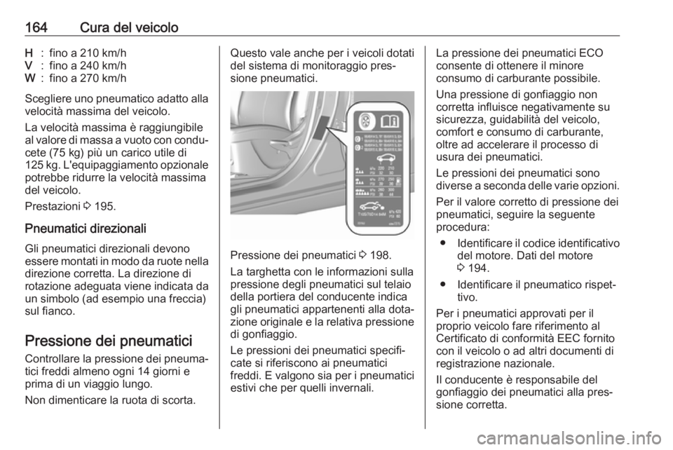 OPEL KARL 2018  Manuale di uso e manutenzione (in Italian) 164Cura del veicoloH:fino a 210 km/hV:fino a 240 km/hW:fino a 270 km/h
Scegliere uno pneumatico adatto allavelocità massima del veicolo.
La velocità massima è raggiungibile
al valore di massa a vuo