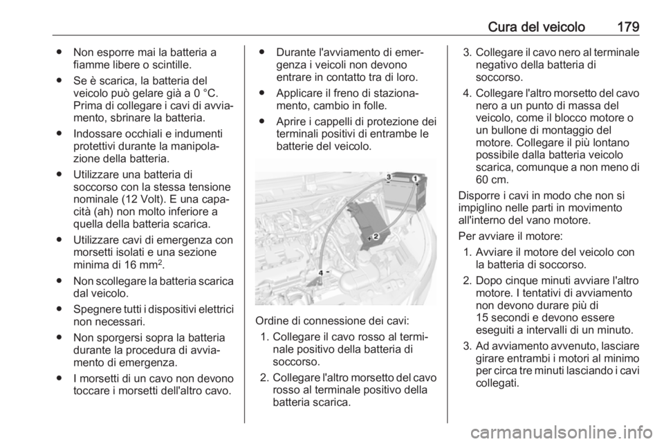 OPEL KARL 2018  Manuale di uso e manutenzione (in Italian) Cura del veicolo179● Non esporre mai la batteria afiamme libere o scintille.
● Se è scarica, la batteria del veicolo può gelare già a 0 °C.Prima di collegare i cavi di avvia‐ mento, sbrinare