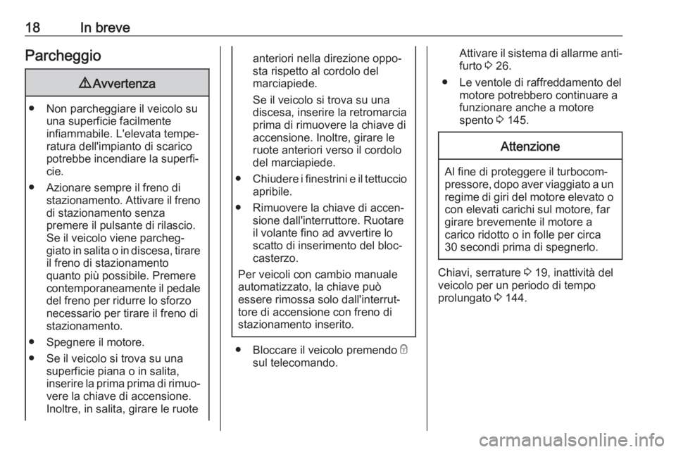 OPEL KARL 2018  Manuale di uso e manutenzione (in Italian) 18In breveParcheggio9Avvertenza
● Non parcheggiare il veicolo su
una superficie facilmente
infiammabile. L'elevata tempe‐
ratura dell'impianto di scarico
potrebbe incendiare la superfi‐
