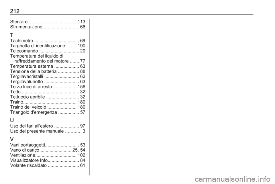 OPEL KARL 2018  Manuale di uso e manutenzione (in Italian) 212Sterzare...................................... 113
Strumentazione ............................ 66
T
Tachimetro ................................... 66
Targhetta di identificazione  .......190
Teleco
