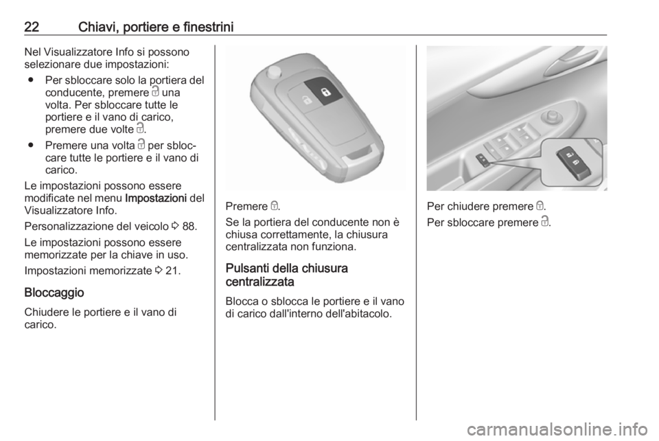 OPEL KARL 2018  Manuale di uso e manutenzione (in Italian) 22Chiavi, portiere e finestriniNel Visualizzatore Info si possono
selezionare due impostazioni:
● Per sbloccare solo la portiera del
conducente, premere  c una
volta. Per sbloccare tutte le
portiere