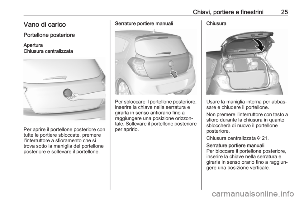 OPEL KARL 2018  Manuale di uso e manutenzione (in Italian) Chiavi, portiere e finestrini25Vano di caricoPortellone posterioreAperturaChiusura centralizzata
Per aprire il portellone posteriore con tutte le portiere sbloccate, premere
l'interruttore a sfior